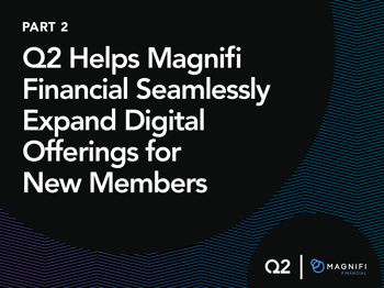 Q2 Helps Position Magnifi for Successful Merger, Enabling the Credit Union to Seamlessly Expand Digital Offerings for New Members (Part 2 of 2)